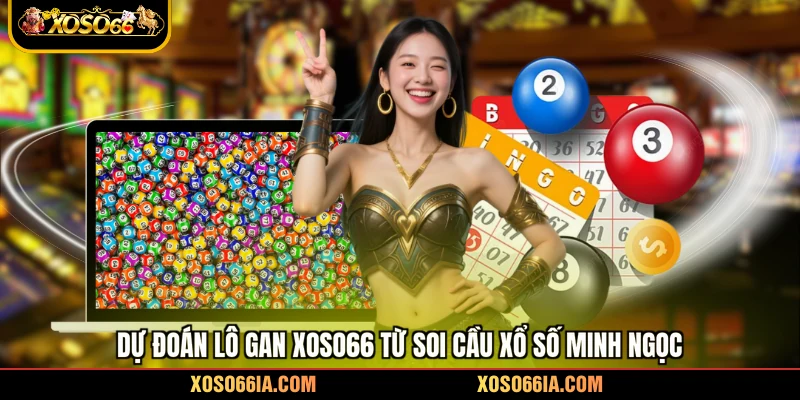 Dự đoán lô gan Xoso66 từ soi cầu xổ số Minh Ngọc 